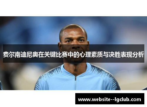 费尔南迪尼奥在关键比赛中的心理素质与决胜表现分析 费尔南迪尼奥在关键比赛中的心理素质与决胜表现分析