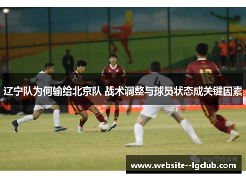 辽宁队为何输给北京队 战术调整与球员状态成关键因素 辽宁队为何输给北京队 战术调整与球员状态成关键因素