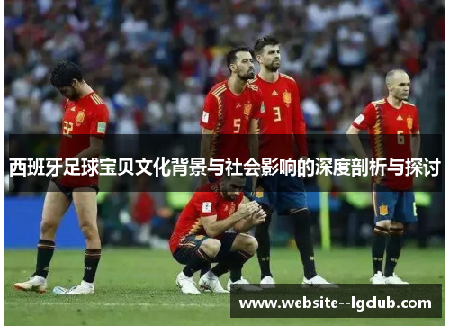 西班牙足球宝贝文化背景与社会影响的深度剖析与探讨