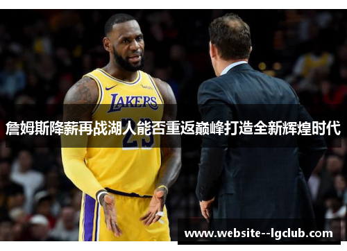 詹姆斯降薪再战湖人能否重返巅峰打造全新辉煌时代