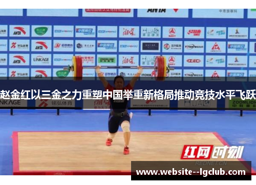 赵金红以三金之力重塑中国举重新格局推动竞技水平飞跃