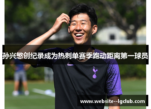孙兴慜创纪录成为热刺单赛季跑动距离第一球员 孙兴慜创纪录成为热刺单赛季跑动距离第一球员