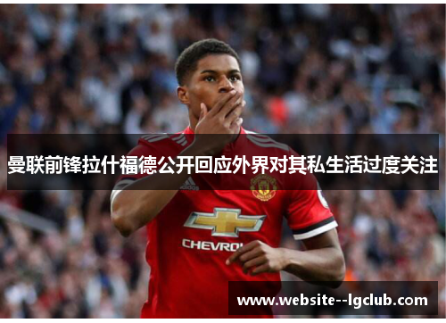 曼联前锋拉什福德公开回应外界对其私生活过度关注