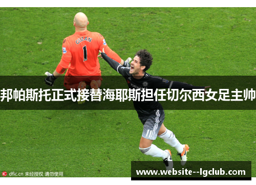 邦帕斯托正式接替海耶斯担任切尔西女足主帅 邦帕斯托正式接替海耶斯担任切尔西女足主帅